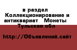  в раздел : Коллекционирование и антиквариат » Монеты . Тульская обл.